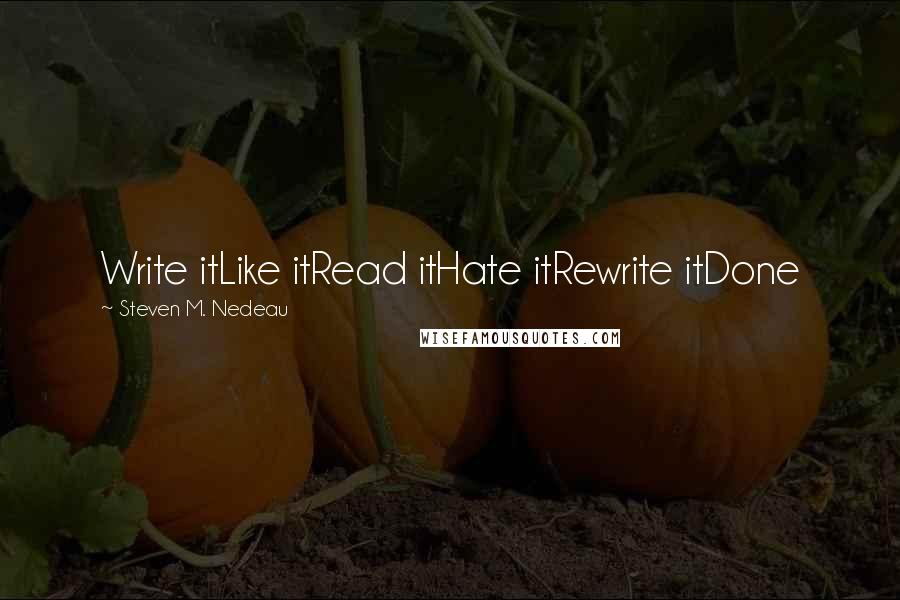 Steven M. Nedeau Quotes: Write itLike itRead itHate itRewrite itDone