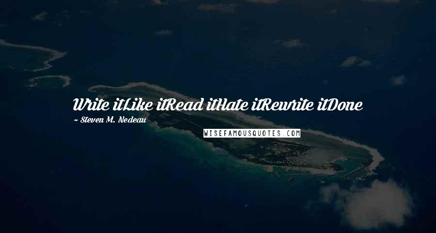 Steven M. Nedeau Quotes: Write itLike itRead itHate itRewrite itDone