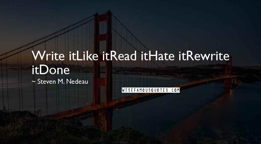 Steven M. Nedeau Quotes: Write itLike itRead itHate itRewrite itDone