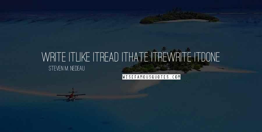 Steven M. Nedeau Quotes: Write itLike itRead itHate itRewrite itDone