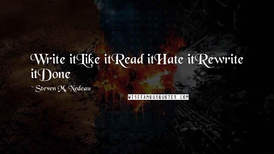 Steven M. Nedeau Quotes: Write itLike itRead itHate itRewrite itDone