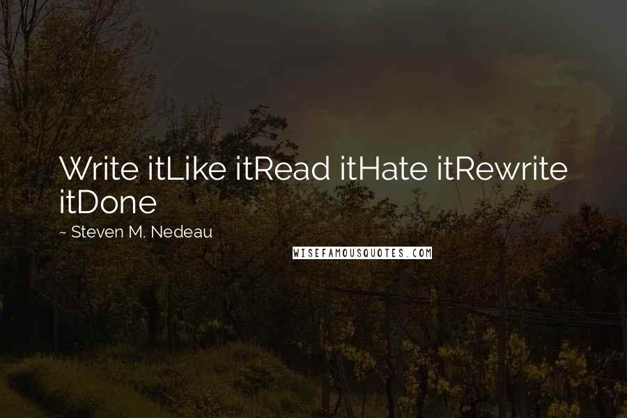 Steven M. Nedeau Quotes: Write itLike itRead itHate itRewrite itDone