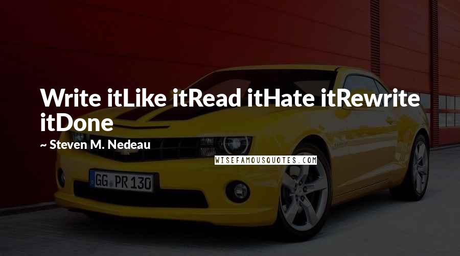 Steven M. Nedeau Quotes: Write itLike itRead itHate itRewrite itDone