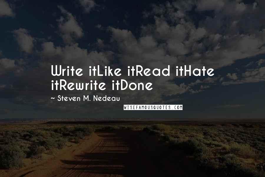 Steven M. Nedeau Quotes: Write itLike itRead itHate itRewrite itDone