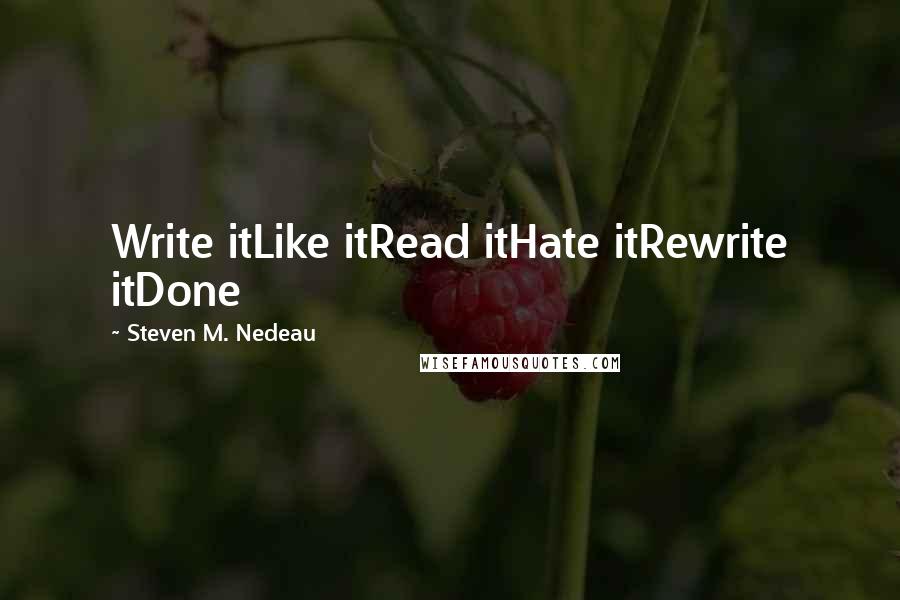 Steven M. Nedeau Quotes: Write itLike itRead itHate itRewrite itDone