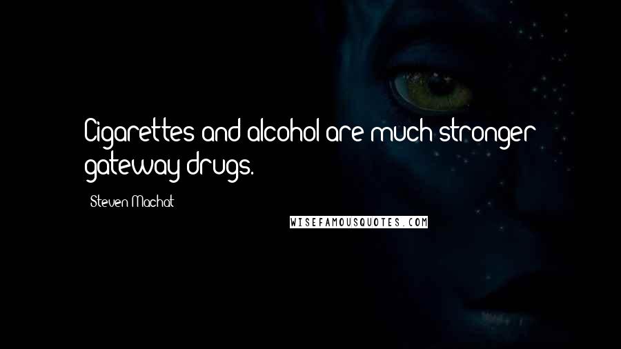 Steven Machat Quotes: Cigarettes and alcohol are much stronger gateway drugs.