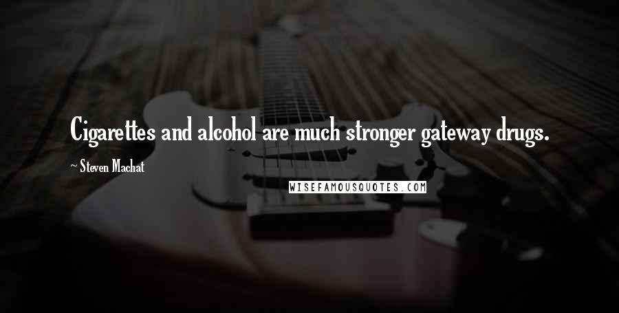 Steven Machat Quotes: Cigarettes and alcohol are much stronger gateway drugs.