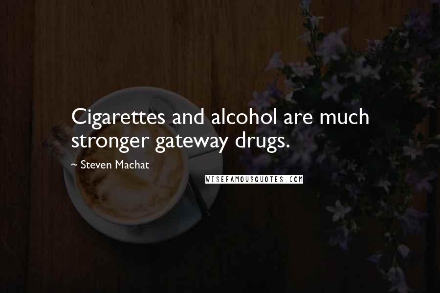 Steven Machat Quotes: Cigarettes and alcohol are much stronger gateway drugs.