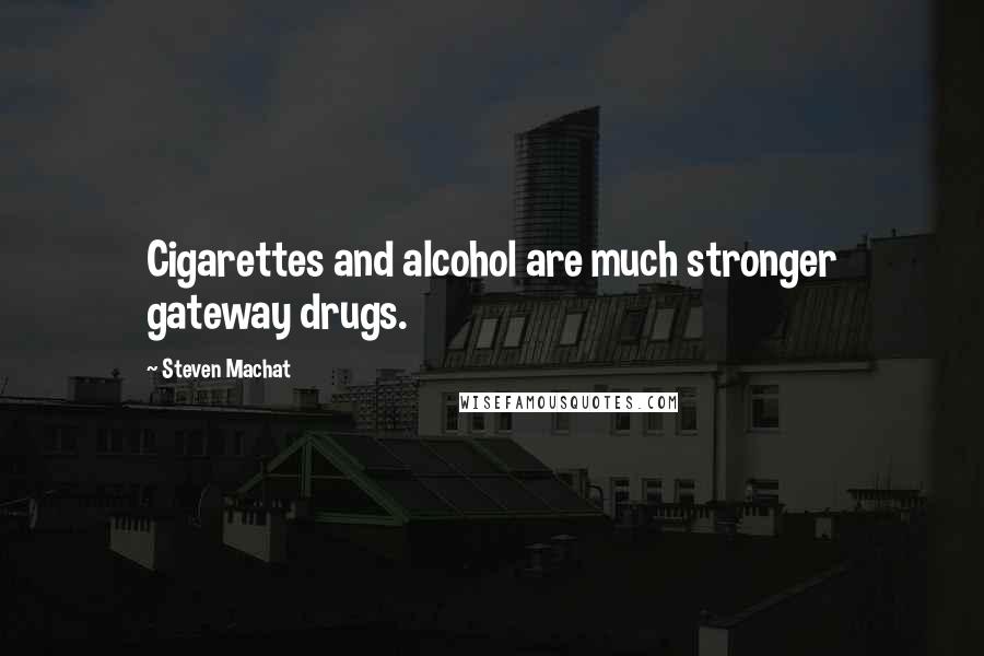 Steven Machat Quotes: Cigarettes and alcohol are much stronger gateway drugs.