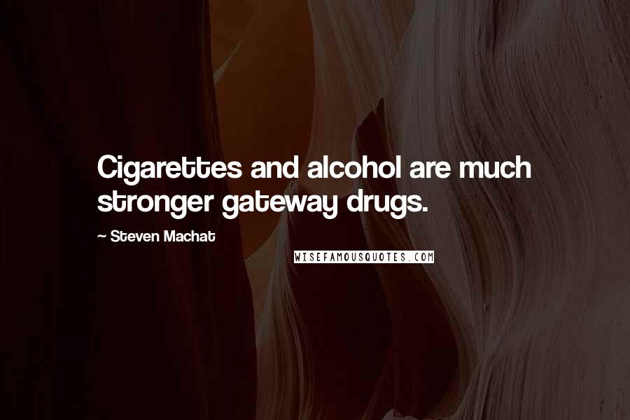 Steven Machat Quotes: Cigarettes and alcohol are much stronger gateway drugs.