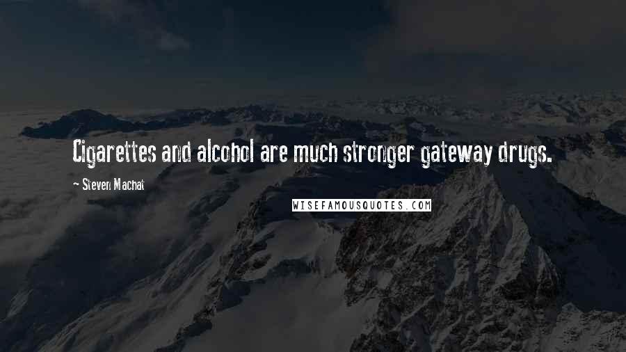 Steven Machat Quotes: Cigarettes and alcohol are much stronger gateway drugs.