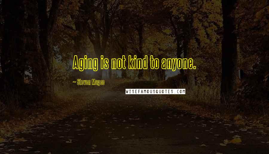 Steven Magee Quotes: Aging is not kind to anyone.