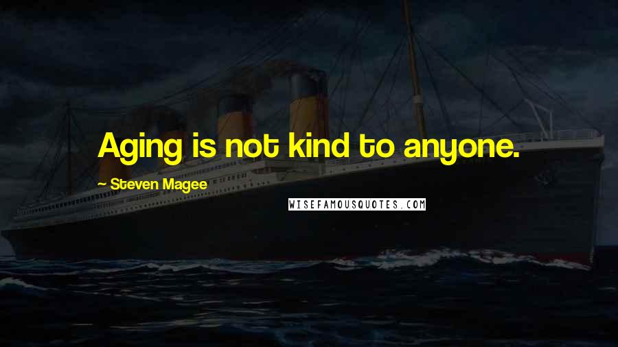 Steven Magee Quotes: Aging is not kind to anyone.