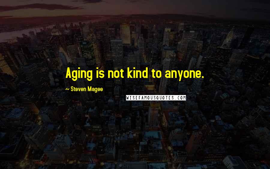 Steven Magee Quotes: Aging is not kind to anyone.