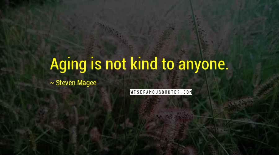 Steven Magee Quotes: Aging is not kind to anyone.