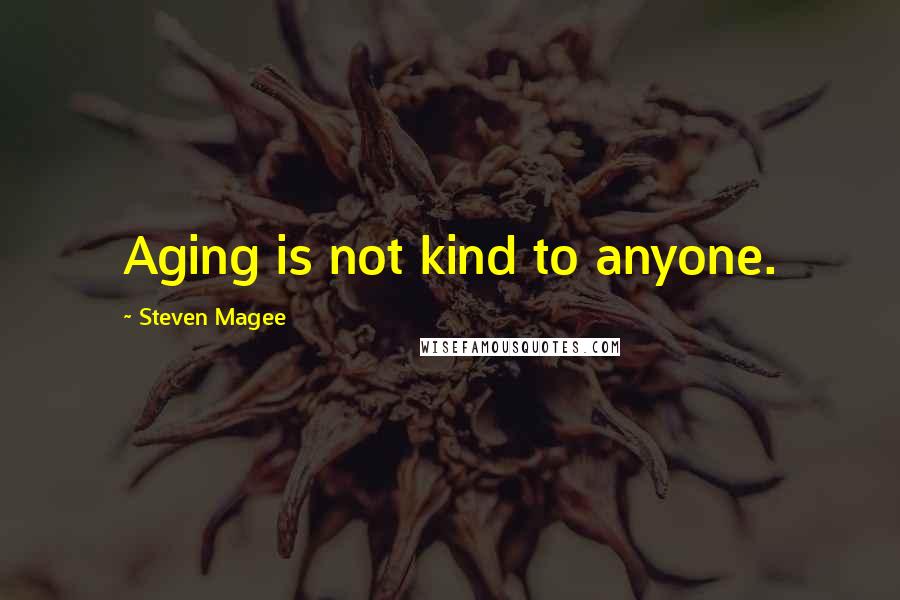 Steven Magee Quotes: Aging is not kind to anyone.