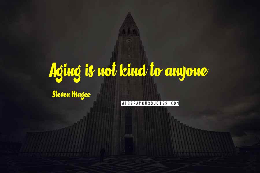 Steven Magee Quotes: Aging is not kind to anyone.