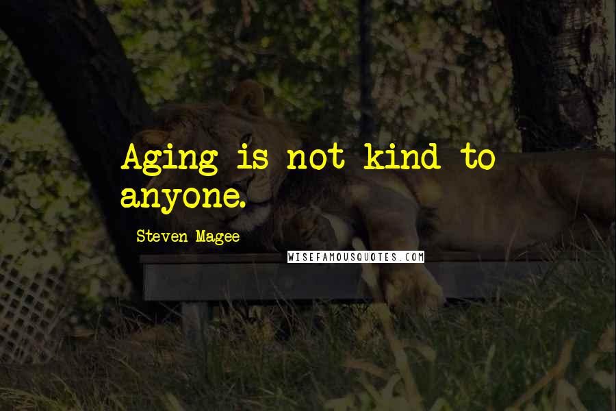 Steven Magee Quotes: Aging is not kind to anyone.