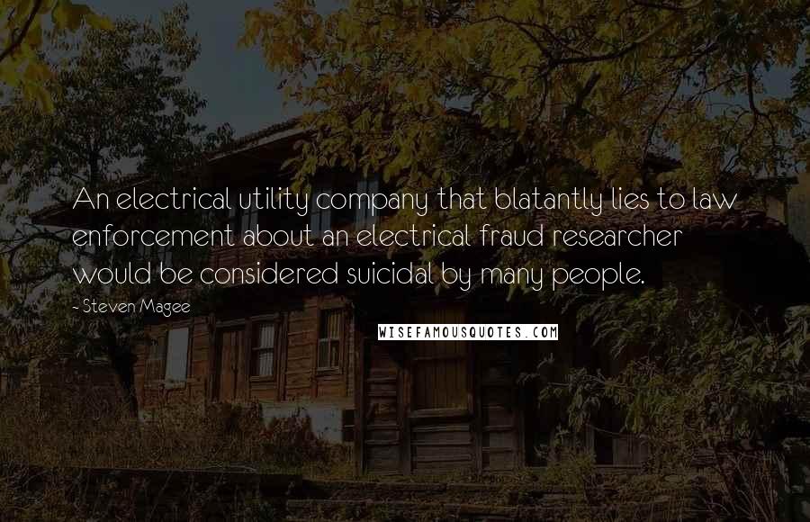 Steven Magee Quotes: An electrical utility company that blatantly lies to law enforcement about an electrical fraud researcher would be considered suicidal by many people.