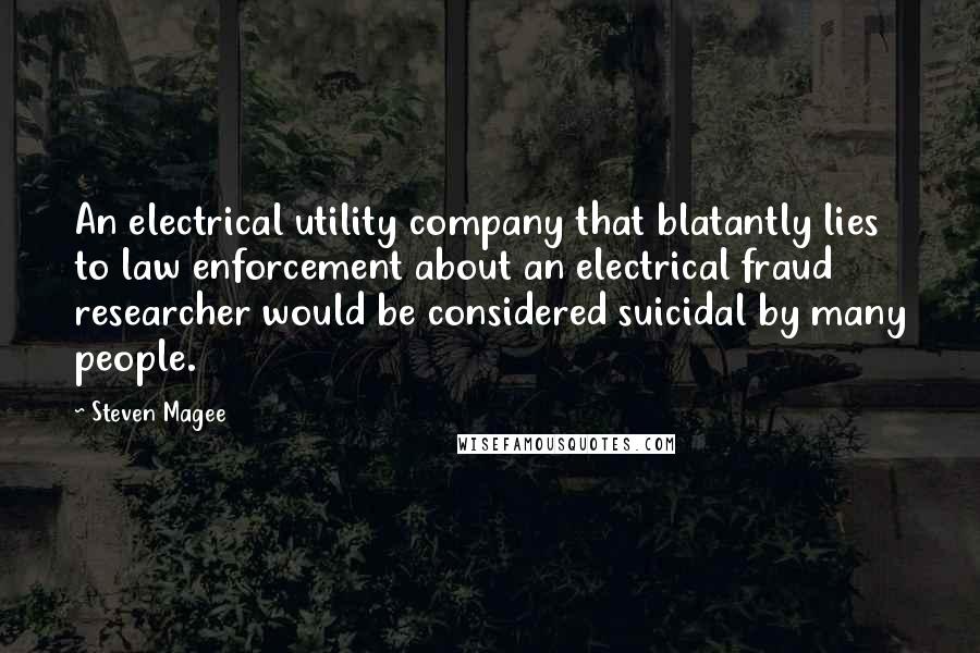 Steven Magee Quotes: An electrical utility company that blatantly lies to law enforcement about an electrical fraud researcher would be considered suicidal by many people.