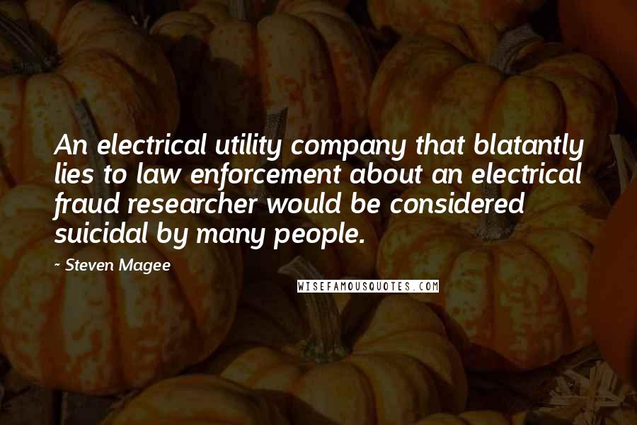 Steven Magee Quotes: An electrical utility company that blatantly lies to law enforcement about an electrical fraud researcher would be considered suicidal by many people.