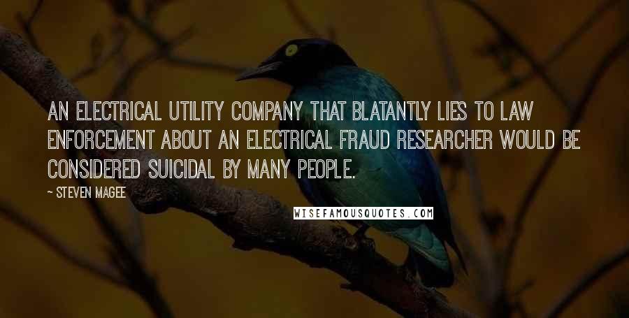 Steven Magee Quotes: An electrical utility company that blatantly lies to law enforcement about an electrical fraud researcher would be considered suicidal by many people.