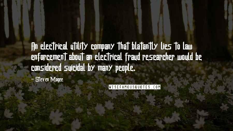 Steven Magee Quotes: An electrical utility company that blatantly lies to law enforcement about an electrical fraud researcher would be considered suicidal by many people.