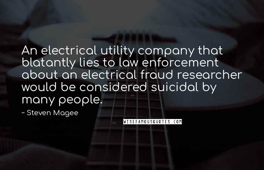 Steven Magee Quotes: An electrical utility company that blatantly lies to law enforcement about an electrical fraud researcher would be considered suicidal by many people.