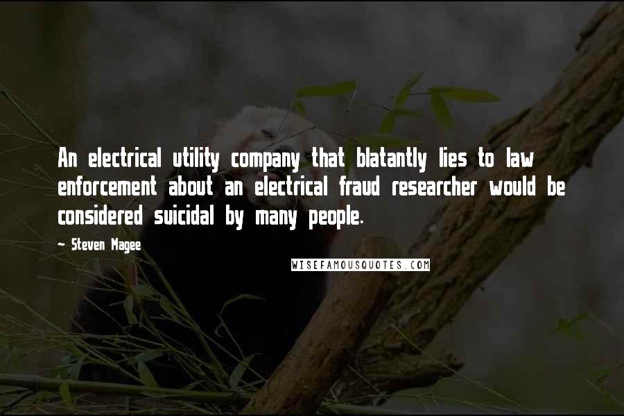 Steven Magee Quotes: An electrical utility company that blatantly lies to law enforcement about an electrical fraud researcher would be considered suicidal by many people.