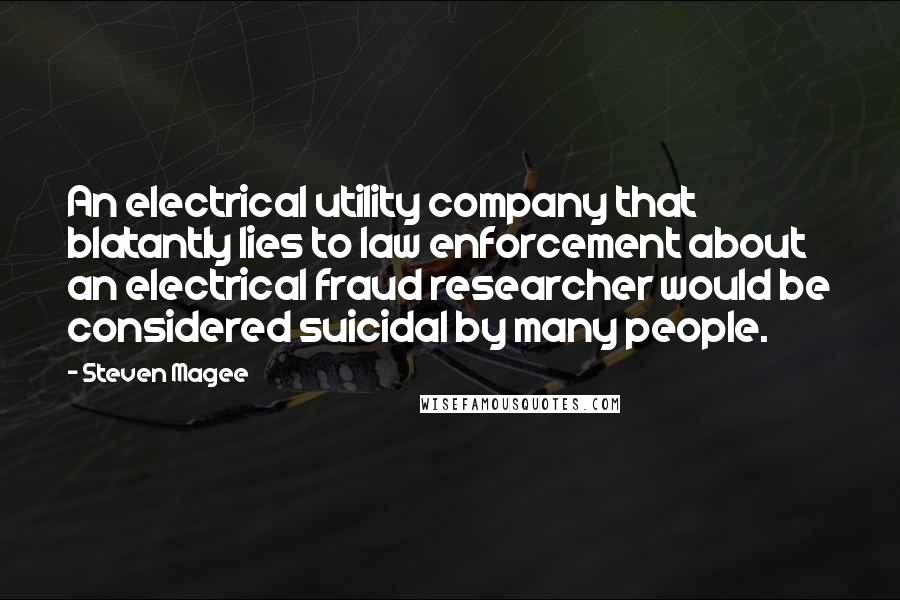 Steven Magee Quotes: An electrical utility company that blatantly lies to law enforcement about an electrical fraud researcher would be considered suicidal by many people.