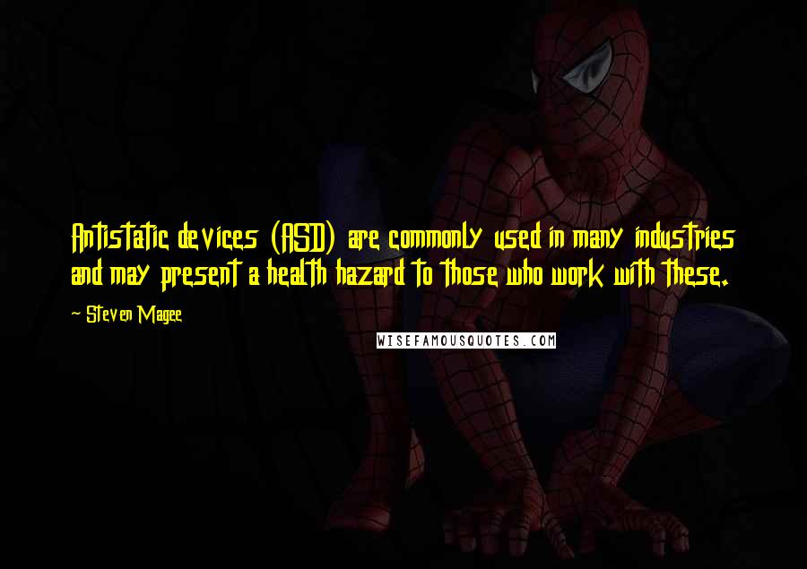 Steven Magee Quotes: Antistatic devices (ASD) are commonly used in many industries and may present a health hazard to those who work with these.