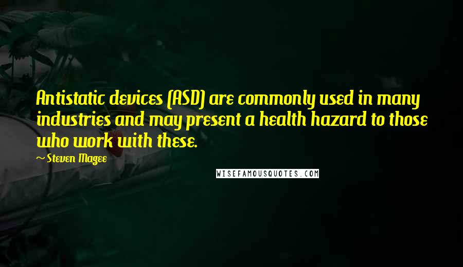 Steven Magee Quotes: Antistatic devices (ASD) are commonly used in many industries and may present a health hazard to those who work with these.