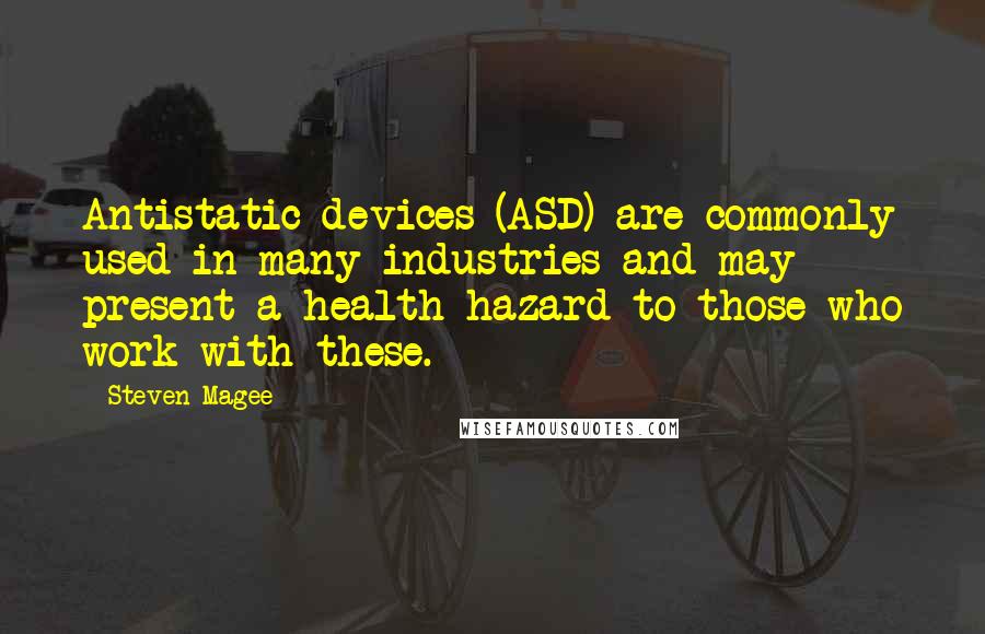 Steven Magee Quotes: Antistatic devices (ASD) are commonly used in many industries and may present a health hazard to those who work with these.