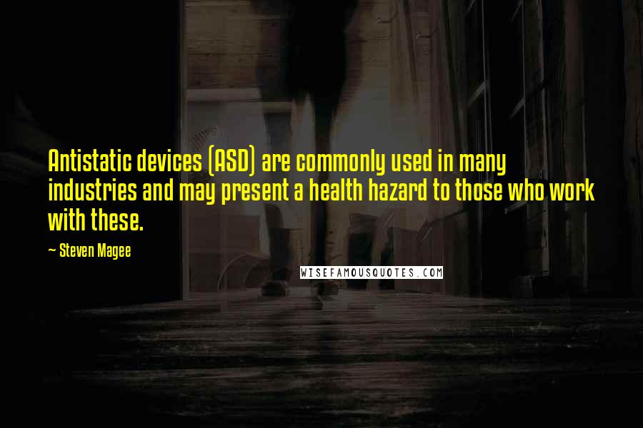 Steven Magee Quotes: Antistatic devices (ASD) are commonly used in many industries and may present a health hazard to those who work with these.