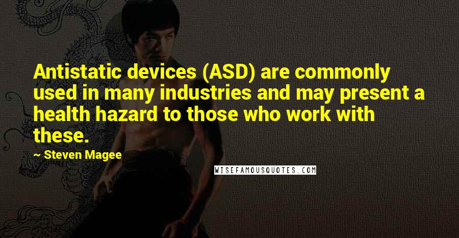 Steven Magee Quotes: Antistatic devices (ASD) are commonly used in many industries and may present a health hazard to those who work with these.