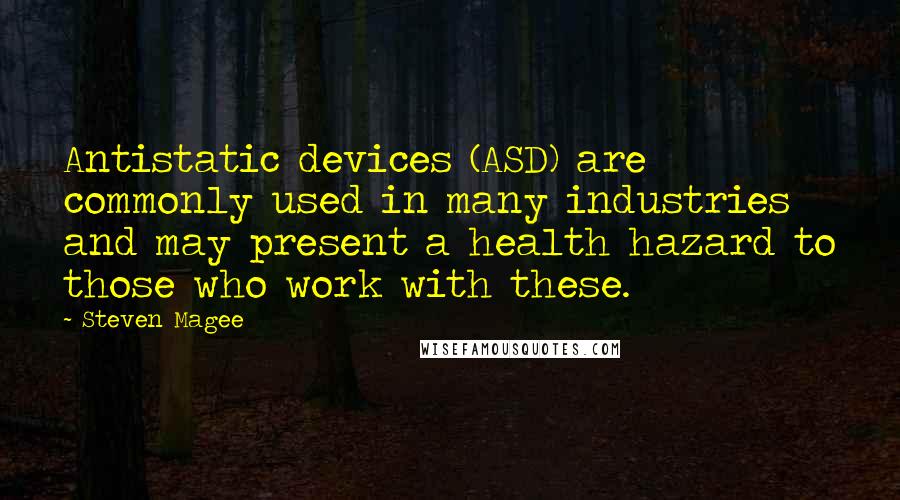 Steven Magee Quotes: Antistatic devices (ASD) are commonly used in many industries and may present a health hazard to those who work with these.