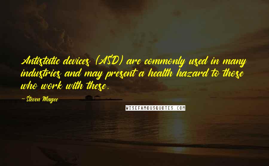 Steven Magee Quotes: Antistatic devices (ASD) are commonly used in many industries and may present a health hazard to those who work with these.