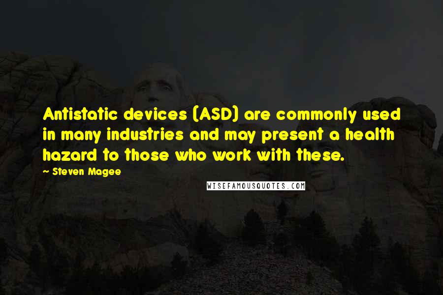 Steven Magee Quotes: Antistatic devices (ASD) are commonly used in many industries and may present a health hazard to those who work with these.