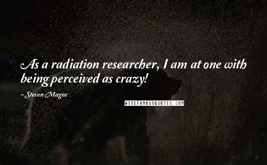 Steven Magee Quotes: As a radiation researcher, I am at one with being perceived as crazy!