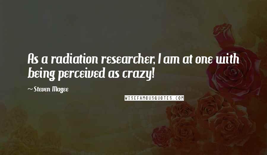 Steven Magee Quotes: As a radiation researcher, I am at one with being perceived as crazy!