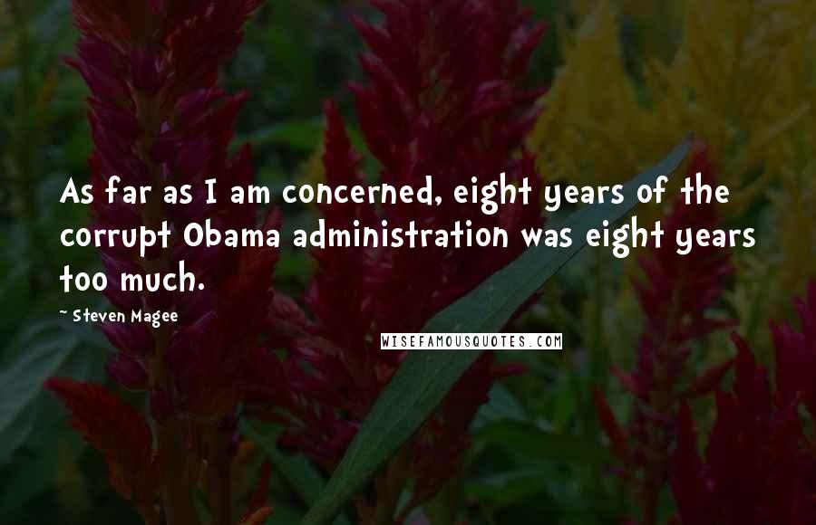 Steven Magee Quotes: As far as I am concerned, eight years of the corrupt Obama administration was eight years too much.
