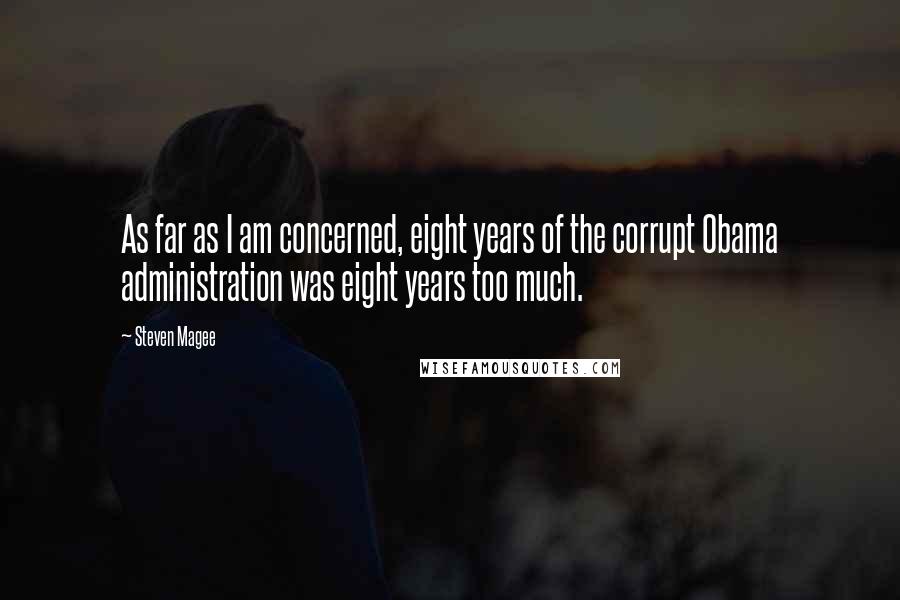 Steven Magee Quotes: As far as I am concerned, eight years of the corrupt Obama administration was eight years too much.