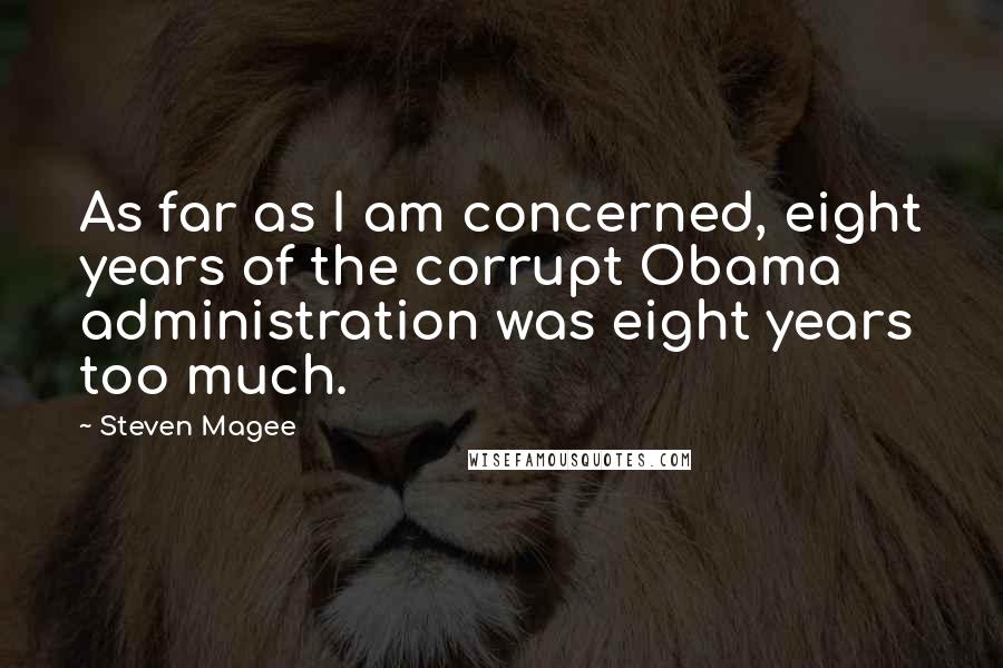 Steven Magee Quotes: As far as I am concerned, eight years of the corrupt Obama administration was eight years too much.