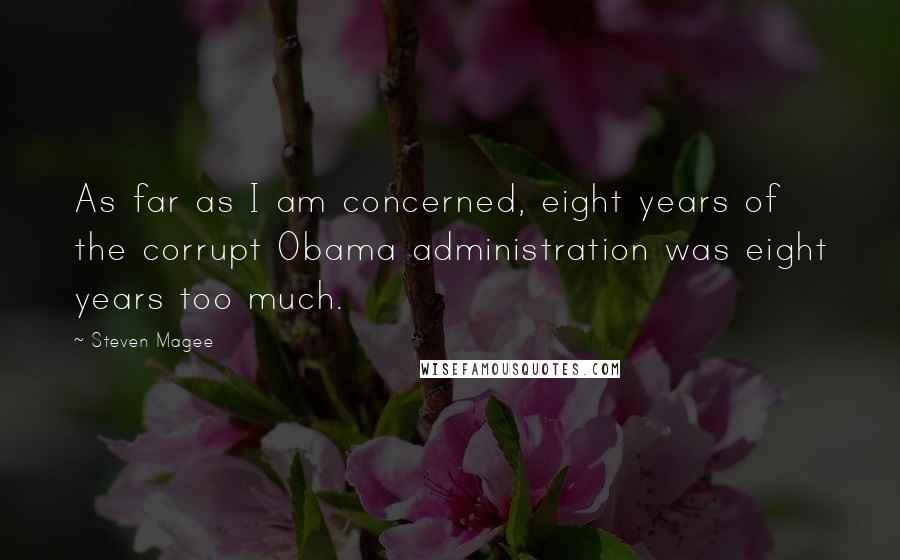 Steven Magee Quotes: As far as I am concerned, eight years of the corrupt Obama administration was eight years too much.