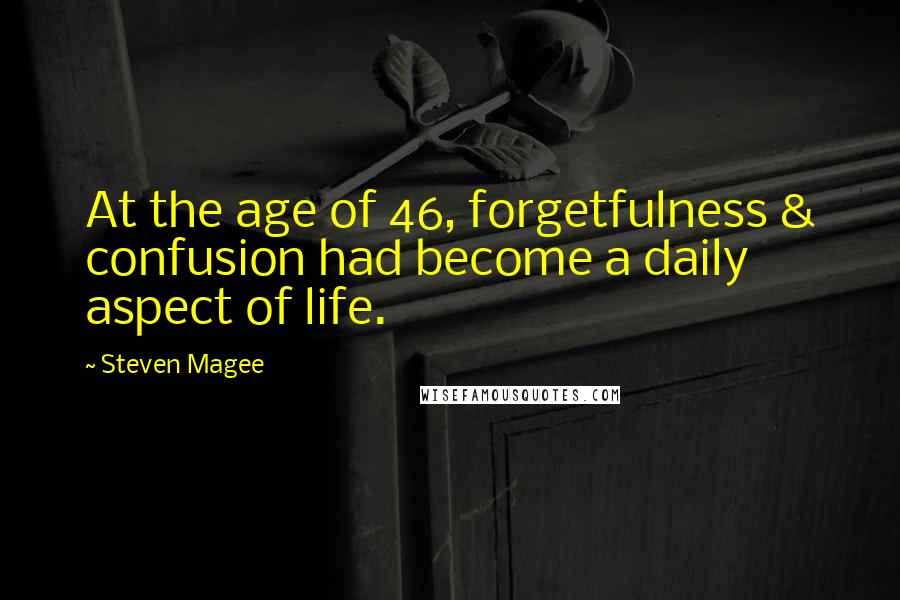 Steven Magee Quotes: At the age of 46, forgetfulness & confusion had become a daily aspect of life.