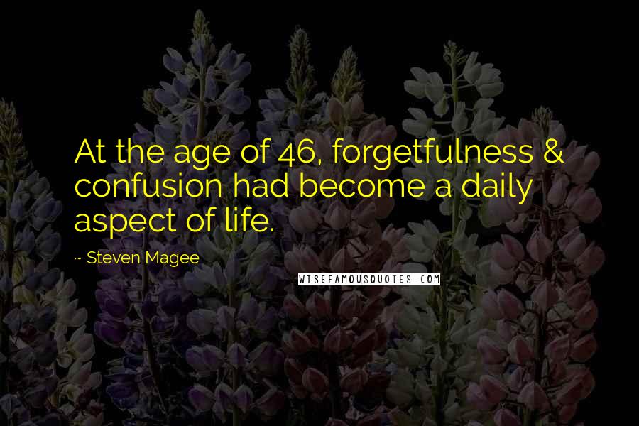 Steven Magee Quotes: At the age of 46, forgetfulness & confusion had become a daily aspect of life.