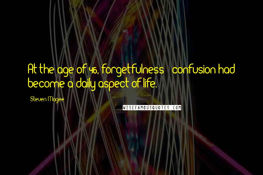 Steven Magee Quotes: At the age of 46, forgetfulness & confusion had become a daily aspect of life.