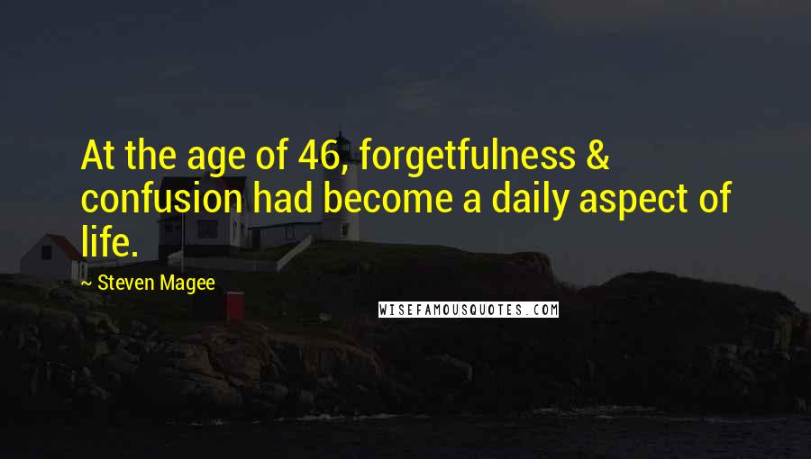 Steven Magee Quotes: At the age of 46, forgetfulness & confusion had become a daily aspect of life.