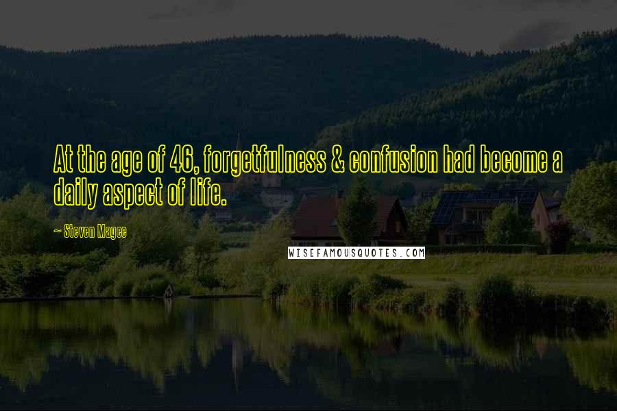 Steven Magee Quotes: At the age of 46, forgetfulness & confusion had become a daily aspect of life.
