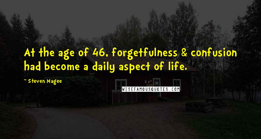 Steven Magee Quotes: At the age of 46, forgetfulness & confusion had become a daily aspect of life.